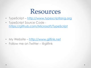 Resources
• TypeScript – http://www.typescriptlang.org
• TypeScript Source Code -
https://github.com/Microsoft/TypeScript
• My Website – http://www.gilfink.net
• Follow me on Twitter – @gilfink
 