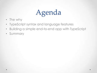 Agenda
• The why
• TypeScript syntax and language features
• Building a simple end-to-end app with TypeScript
• Summary
 