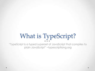 What is TypeScript?
“TypeScript is a typed superset of JavaScript that compiles to
plain JavaScript” ~typescriptlang.org
 