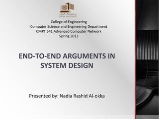END-TO-END ARGUMENTS IN
SYSTEM DESIGN
Presented by: Nadia Rashid Al-okka
College of Engineering
Computer Science and Engineering Department
CMPT 541 Advanced Computer Network
Spring 2013
 