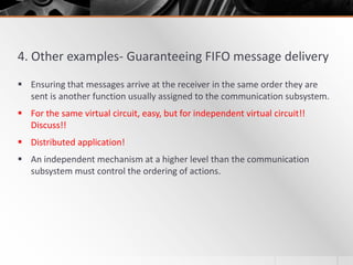 4. Other examples- Guaranteeing FIFO message delivery
 Ensuring that messages arrive at the receiver in the same order th...