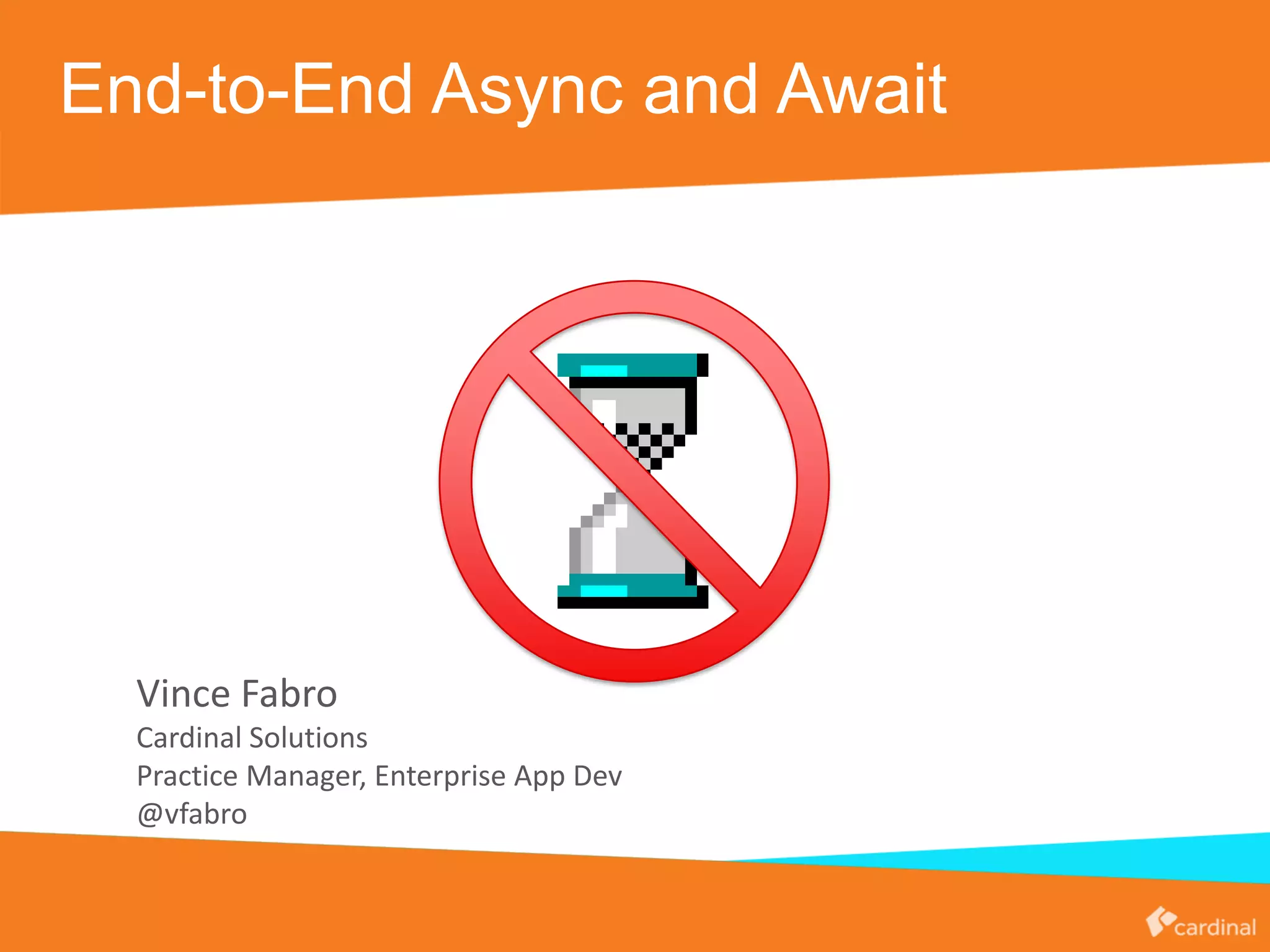 End-to-End Async and Await
Vince Fabro
Cardinal Solutions
Practice Manager, Enterprise App Dev
@vfabro
 