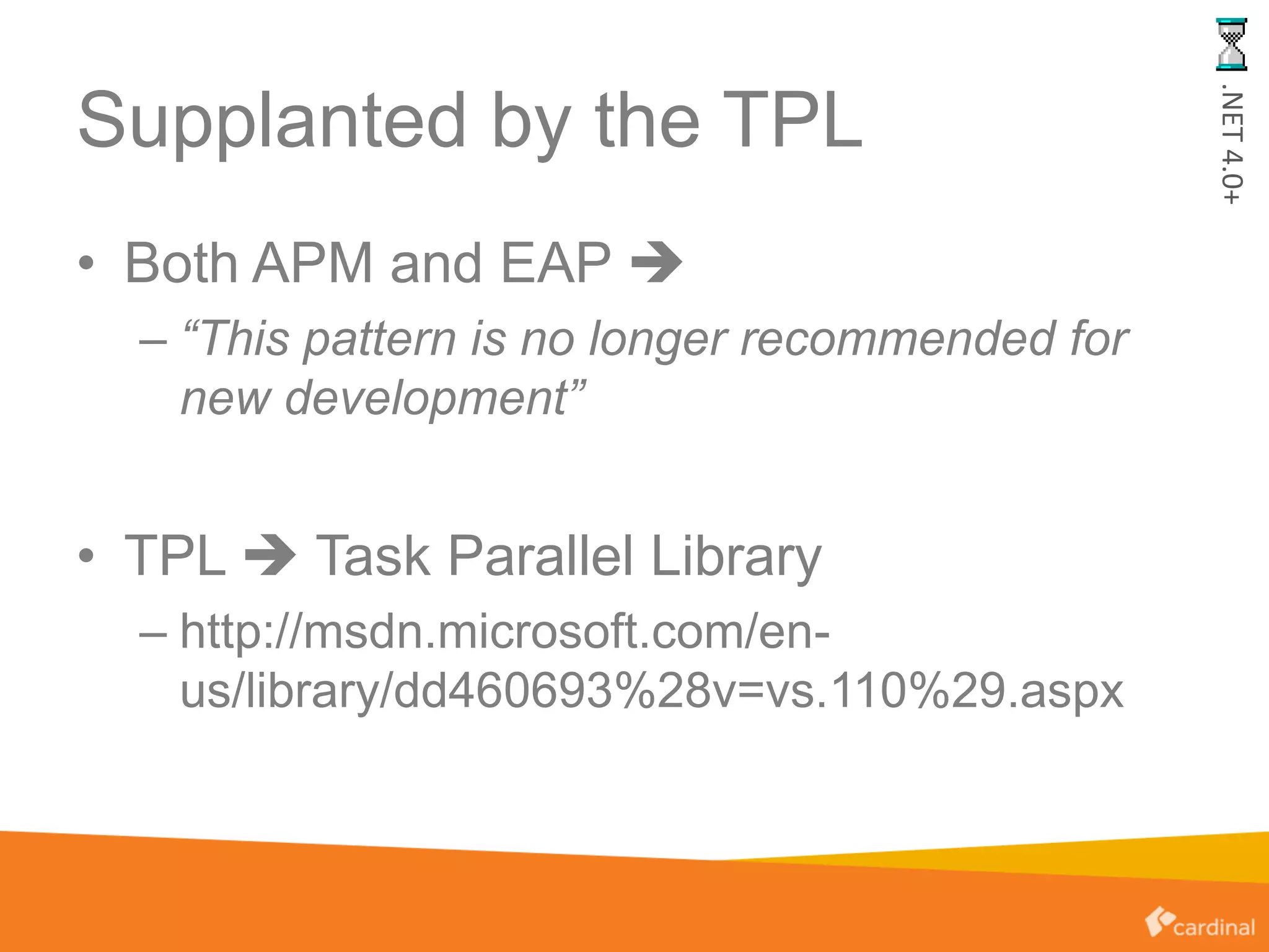 Supplanted by the TPL
• Both APM and EAP 
– “This pattern is no longer recommended for
new development”
• TPL  Task Parallel Library
– http://msdn.microsoft.com/en-
us/library/dd460693%28v=vs.110%29.aspx
.NET4.0+
 