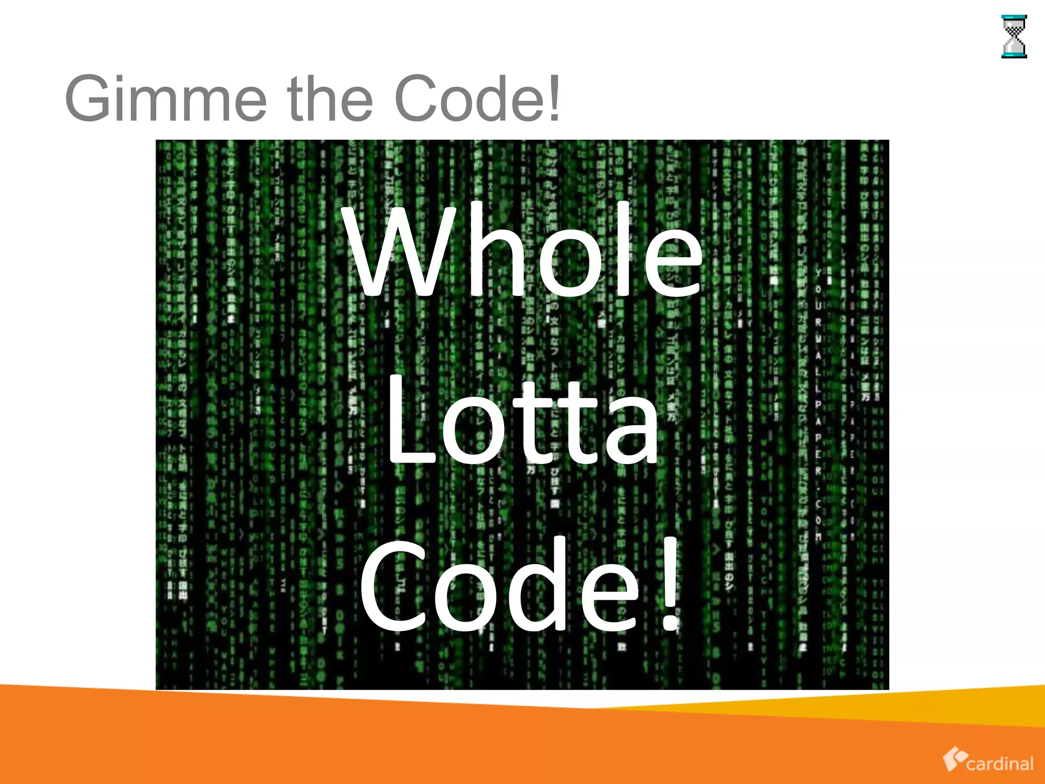 Gimme the Code!
Whole
Lotta
Code!
 
