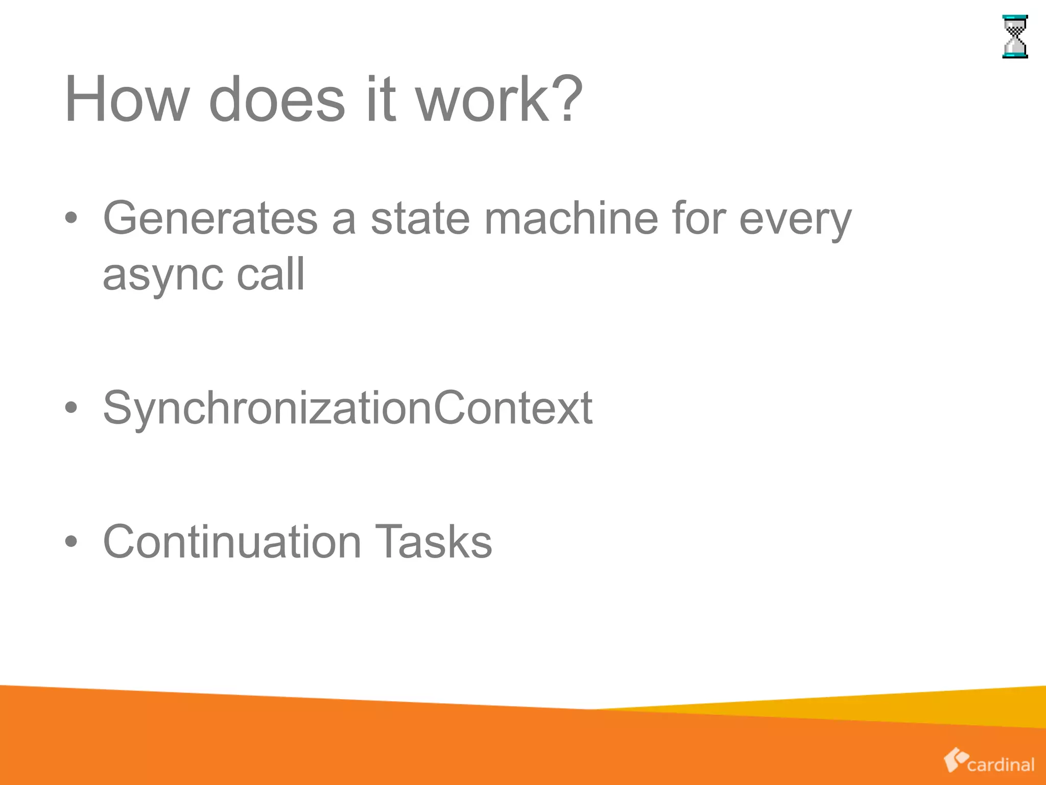 How does it work?
• Generates a state machine for every
async call
• SynchronizationContext
• Continuation Tasks
 