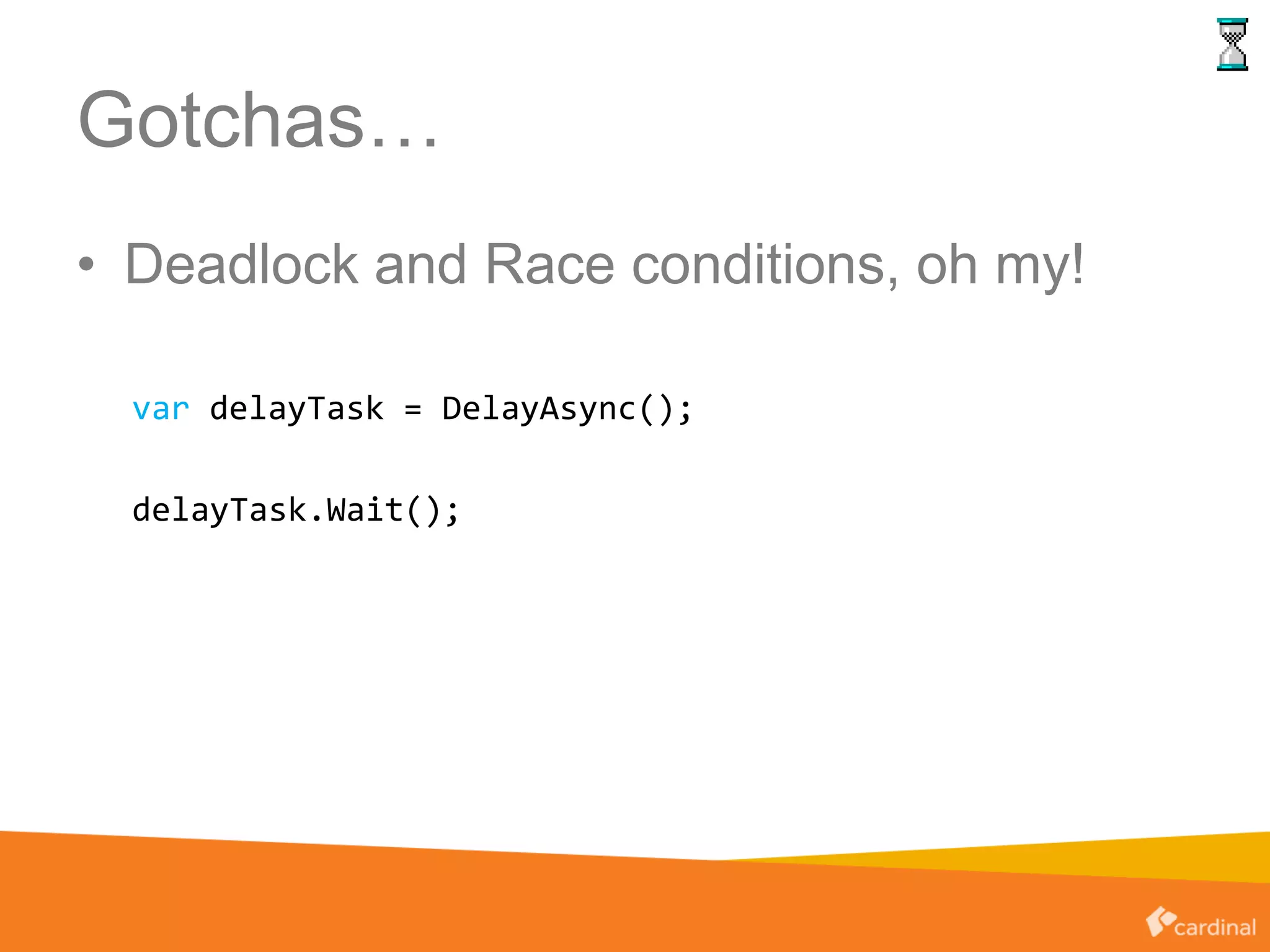 Gotchas…
• Deadlock and Race conditions, oh my!
var delayTask = DelayAsync();
delayTask.Wait();
 