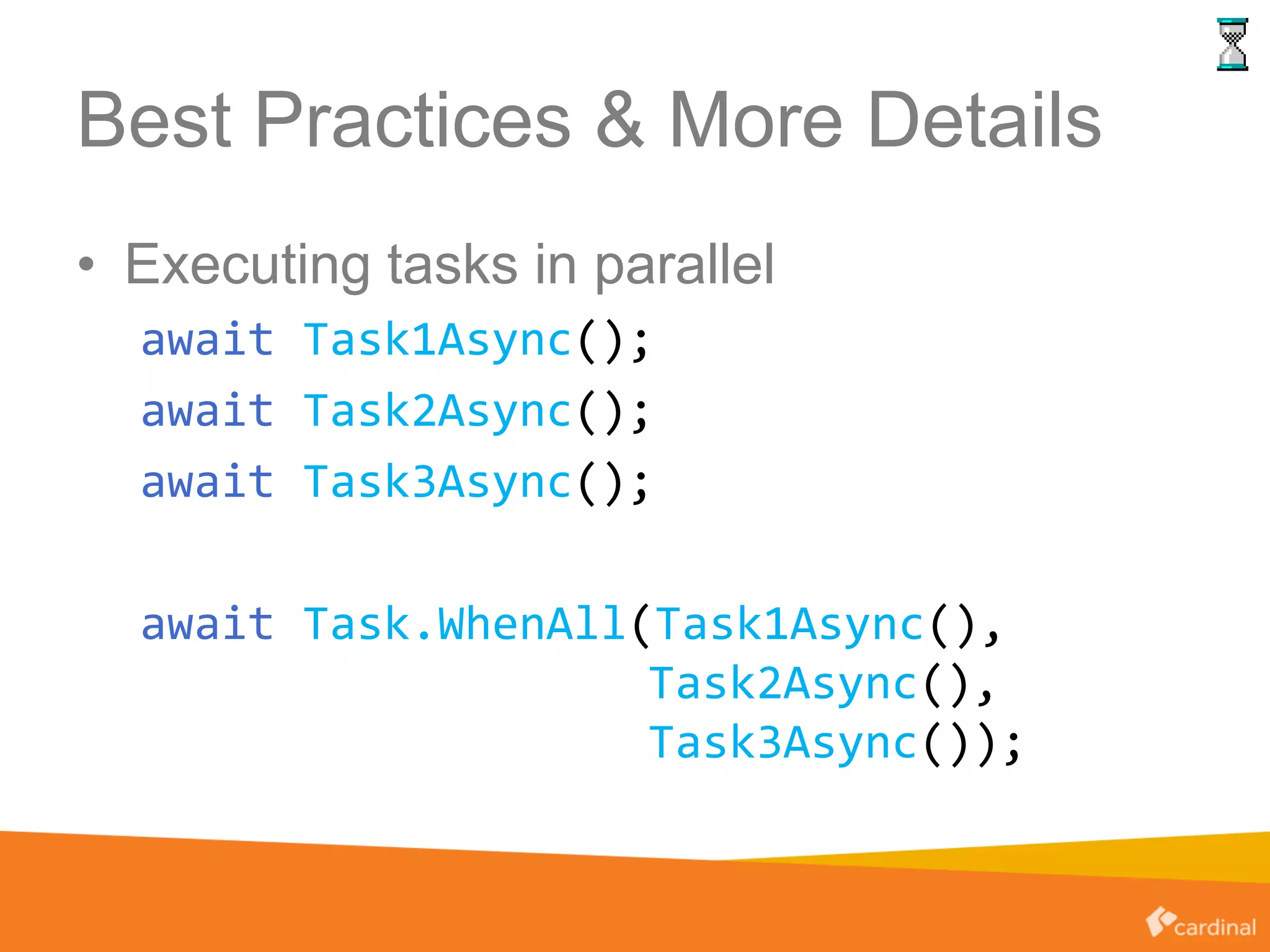 Best Practices & More Details
• Executing tasks in parallel
await Task1Async();
await Task2Async();
await Task3Async();
await Task.WhenAll(Task1Async(),
Task2Async(),
Task3Async());
 