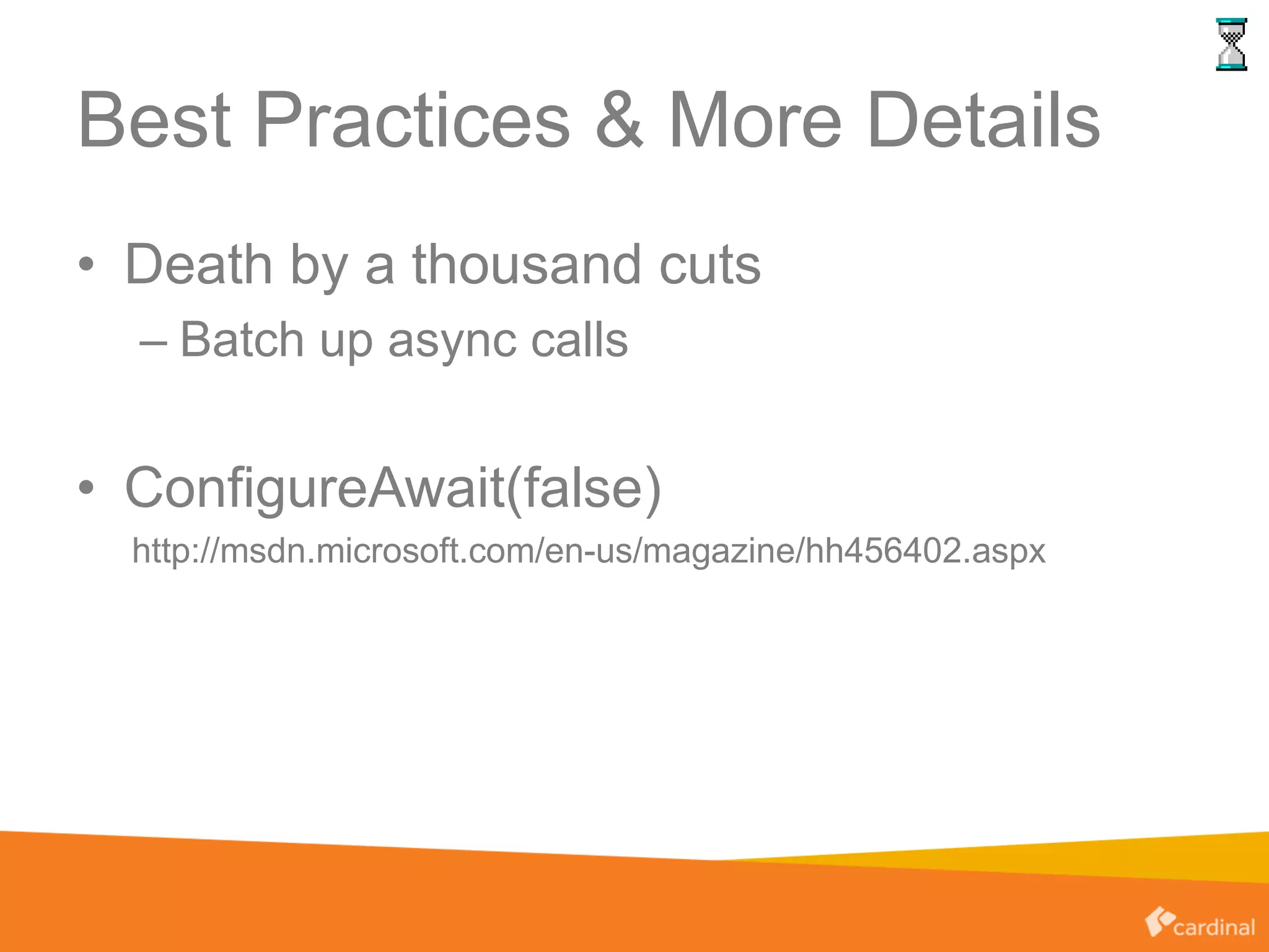 Best Practices & More Details
• Death by a thousand cuts
– Batch up async calls
• ConfigureAwait(false)
http://msdn.microsoft.com/en-us/magazine/hh456402.aspx
 