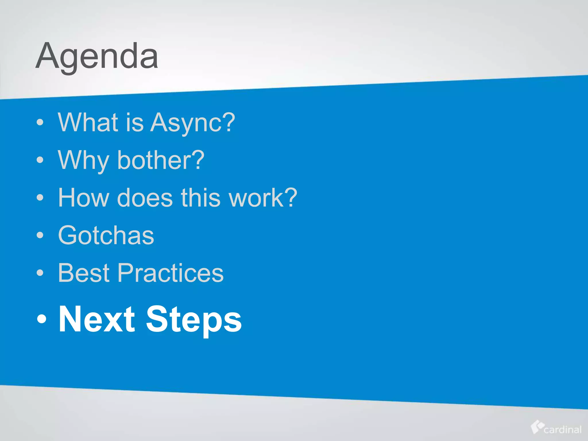 Agenda
• What is Async?
• Why bother?
• How does this work?
• Gotchas
• Best Practices
• Next Steps
 