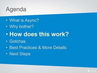 Agenda
• What is Async?
• Why bother?
• How does this work?
• Gotchas
• Best Practices & More Details
• Next Steps
 