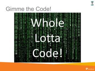 Gimme the Code!
Whole
Lotta
Code!
 
