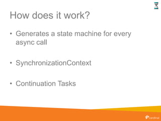 How does it work?
• Generates a state machine for every
async call
• SynchronizationContext
• Continuation Tasks
 