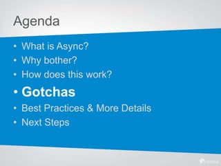 Agenda
• What is Async?
• Why bother?
• How does this work?
• Gotchas
• Best Practices & More Details
• Next Steps
 