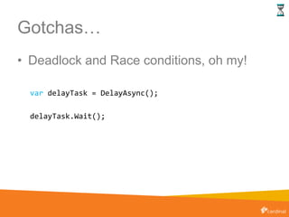 Gotchas…
• Deadlock and Race conditions, oh my!
var delayTask = DelayAsync();
delayTask.Wait();
 