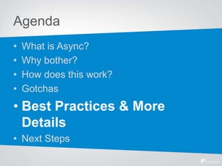 Agenda
• What is Async?
• Why bother?
• How does this work?
• Gotchas
• Best Practices & More
Details
• Next Steps
 