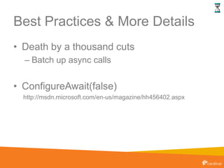 Best Practices & More Details
• Death by a thousand cuts
– Batch up async calls
• ConfigureAwait(false)
http://msdn.microsoft.com/en-us/magazine/hh456402.aspx
 