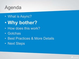 Agenda
• What is Async?
• Why bother?
• How does this work?
• Gotchas
• Best Practices & More Details
• Next Steps
 