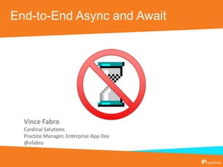 End-to-End Async and Await
Vince Fabro
Cardinal Solutions
Practice Manager, Enterprise App Dev
@vfabro
 