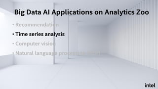 • Recommendation
• Time series analysis
• Computer vision
• Natural language processing (NLP)
Big Data AI Applications on Analytics Zoo
 
