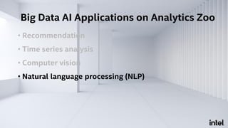 • Recommendation
• Time series analysis
• Computer vision
• Natural language processing (NLP)
Big Data AI Applications on Analytics Zoo
 