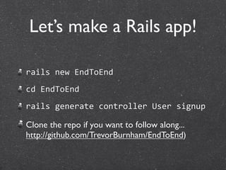Let’s make a Rails app!

rails new EndToEnd
cd EndToEnd
rails generate controller User signup

Clone the repo if you want to follow along...
http://github.com/TrevorBurnham/EndToEnd)
 