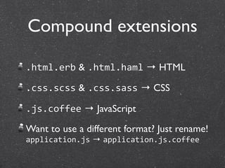 Compound extensions

.html.erb & .html.haml → HTML

.css.scss & .css.sass → CSS

.js.coffee → JavaScript

Want to use a different format? Just rename!
application.js → application.js.coffee
 