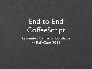 End-to-End
  CoffeeScript
Presented by Trevor Burnham
     at RailsConf 2011
 