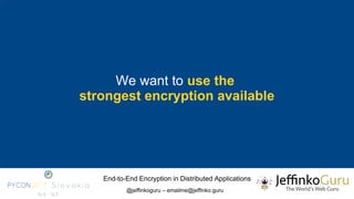 End-to-End Encryption in Distributed Applications
@jeffinkoguru – emailme@jeffinko.guru
We want to use the
strongest encry...