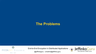End-to-End Encryption in Distributed Applications
@jeffinkoguru – emailme@jeffinko.guru
The Problems
 