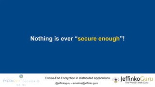 End-to-End Encryption in Distributed Applications
@jeffinkoguru – emailme@jeffinko.guru
Nothing is ever “secure enough”!
 