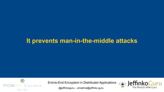 End-to-End Encryption in Distributed Applications
@jeffinkoguru – emailme@jeffinko.guru
It prevents man-in-the-middle atta...