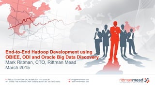 T : +44 (0) 1273 911 268 (UK) or (888) 631-1410 (USA) or  
+61 3 9596 7186 (Australia & New Zealand) or +91 997 256 7970 (India)
E : info@rittmanmead.com
W : www.rittmanmead.com
End-to-End Hadoop Development using 
OBIEE, ODI and Oracle Big Data Discovery 
Mark Rittman, CTO, Rittman Mead
March 2015
 