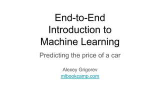 End-to-End
Introduction to
Machine Learning
Predicting the price of a car
Alexey Grigorev
mlbookcamp.com
 