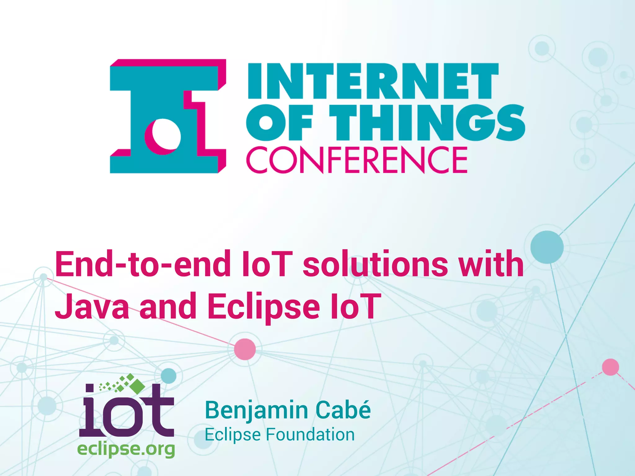 End-to-end IoT solutions with 
Java and Eclipse IoT 
Benjamin Cabé 
Eclipse Foundation 
 