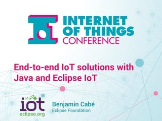 End-to-end IoT solutions with 
Java and Eclipse IoT 
Benjamin Cabé 
Eclipse Foundation 
 