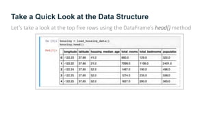 Take a Quick Look at the Data Structure
Let’s take a look at the top five rows using the DataFrame’s head() method
 