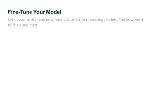 Fine-Tune Your Model
Let’s assume that you now have a shortlist of promising models. You now need
to fine-tune them.
 
