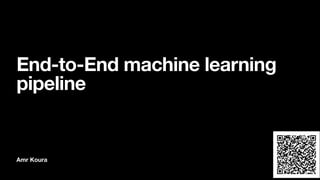 Amr Koura
End-to-End machine learning
pipeline
 