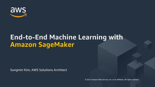 © 2021 Amazon Web Services, Inc. or its affiliates. All rights reserved |
Sungmin Kim, AWS Solutions Architect
End-to-End Machine Learning with
Amazon SageMaker
 