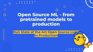 Open Source ML - from
pretrained models to
production
Run State of the Art Open Source LLMs
in Production
 