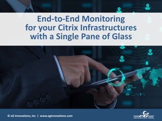 © eG Innovations, Inc | www.eginnovations.com
End-to-End Monitoring
for your Citrix Infrastructures
with a Single Pane of Glass
 