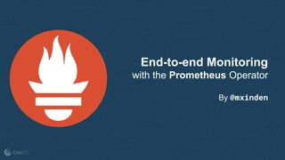 End-to-end Monitoring
with the Prometheus Operator
By @mxinden
 