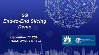5G
End-to-End Slicing
Demo
December 7th 2016
FG-IMT-2020 Geneva
 