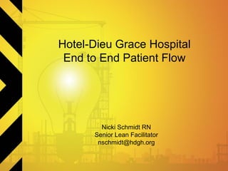 Hotel-Dieu Grace Hospital
End to End Patient Flow
Nicki Schmidt RN
Senior Lean Facilitator
nschmidt@hdgh.org
 