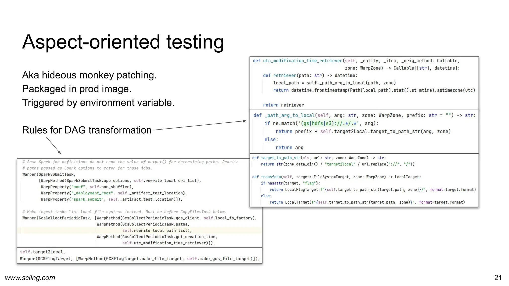 www.scling.com
Aspect-oriented testing
Aka hideous monkey patching.
Packaged in prod image.
Triggered by environment variable.
Rules for DAG transformation
21
 