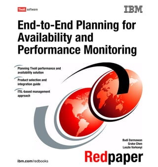 Front cover


End-to-End Planning for
Availability and
Performance Monitoring
Planning Tivoli performance and
availability solution

Product selection and
integration guide

ITIL-based management
approach




                                                Budi Darmawan
                                                    Grake Chen
                                                Laszlo Varkonyi



ibm.com/redbooks                     Redpaper
 
