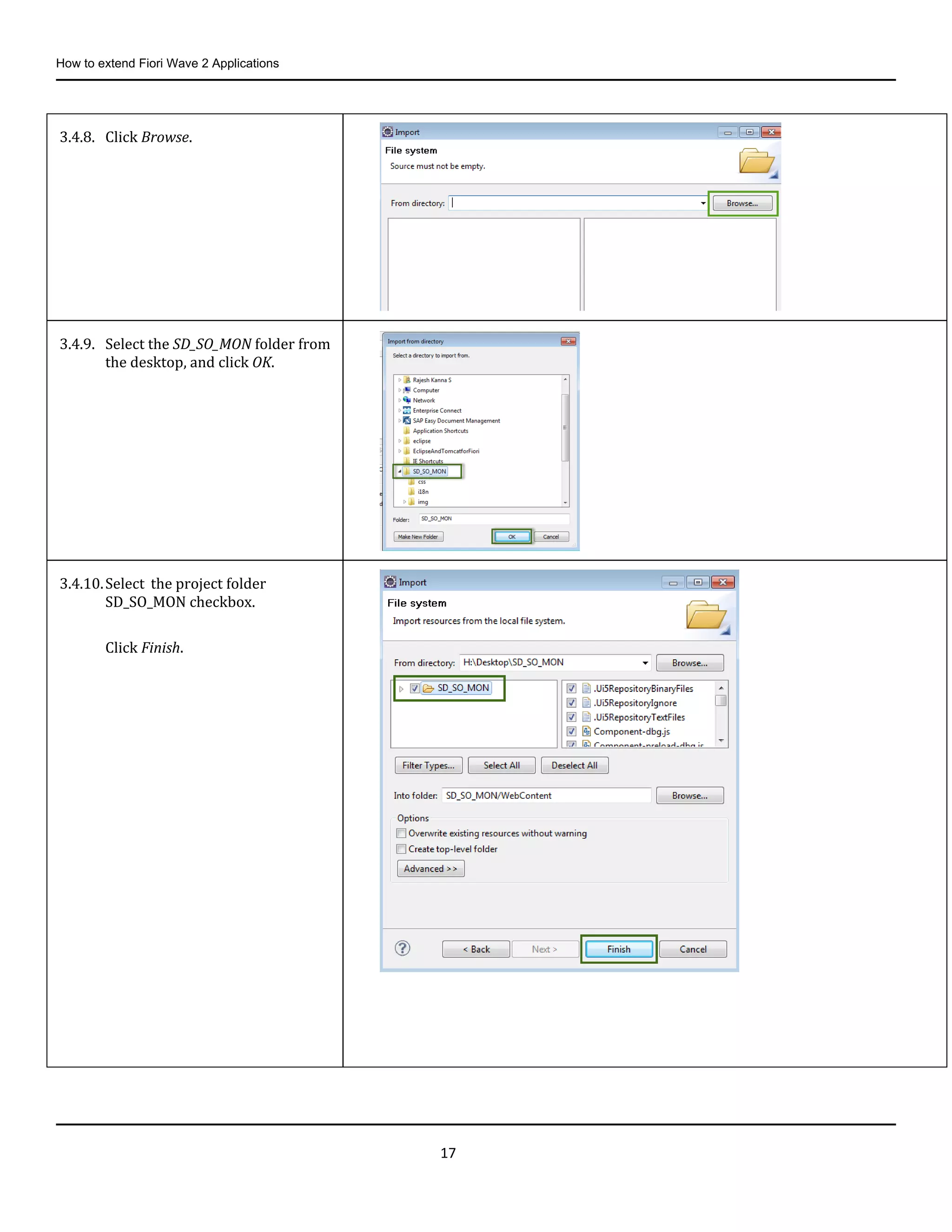 How to extend Fiori Wave 2 Applications
17
3.4.8. Click Browse.
3.4.9. Select the SD_SO_MON folder from
the desktop, and click OK.
3.4.10.Select the project folder
SD_SO_MON checkbox.
Click Finish.
 