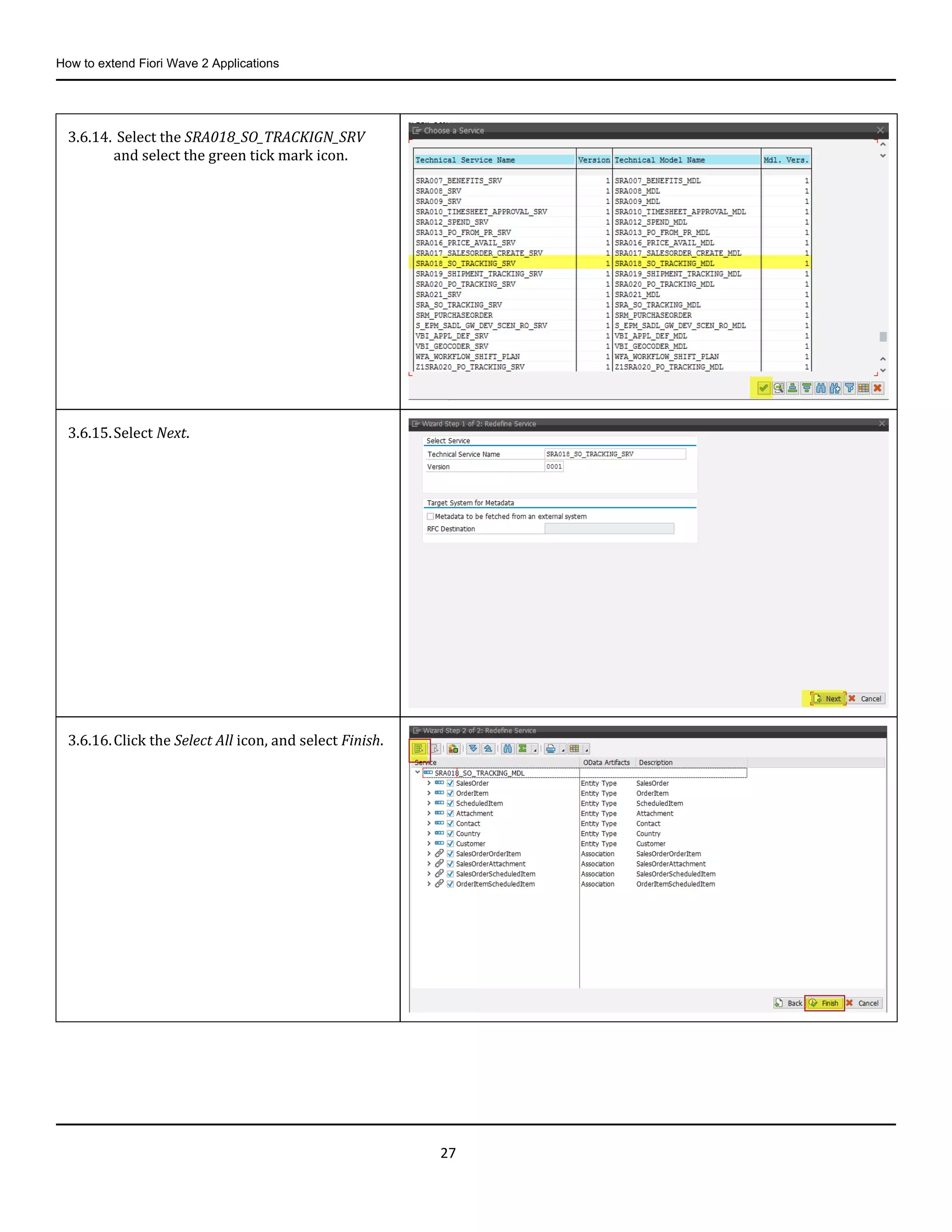 How to extend Fiori Wave 2 Applications
27
3.6.14. Select the SRA018_SO_TRACKIGN_SRV
and select the green tick mark icon.
3.6.15.Select Next.
3.6.16.Click the Select All icon, and select Finish.
 
