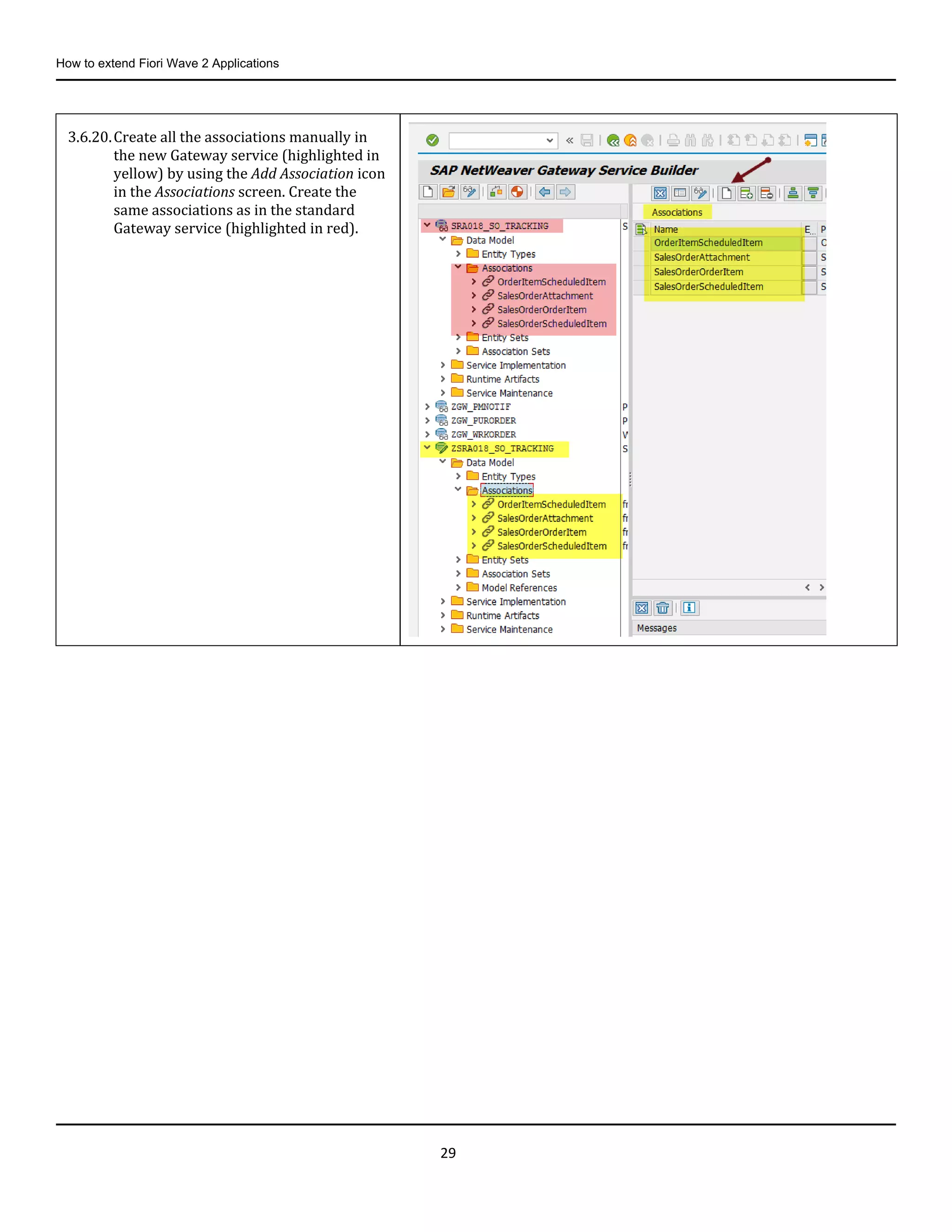 How to extend Fiori Wave 2 Applications
29
3.6.20.Create all the associations manually in
the new Gateway service (highlighted in
yellow) by using the Add Association icon
in the Associations screen. Create the
same associations as in the standard
Gateway service (highlighted in red).
 