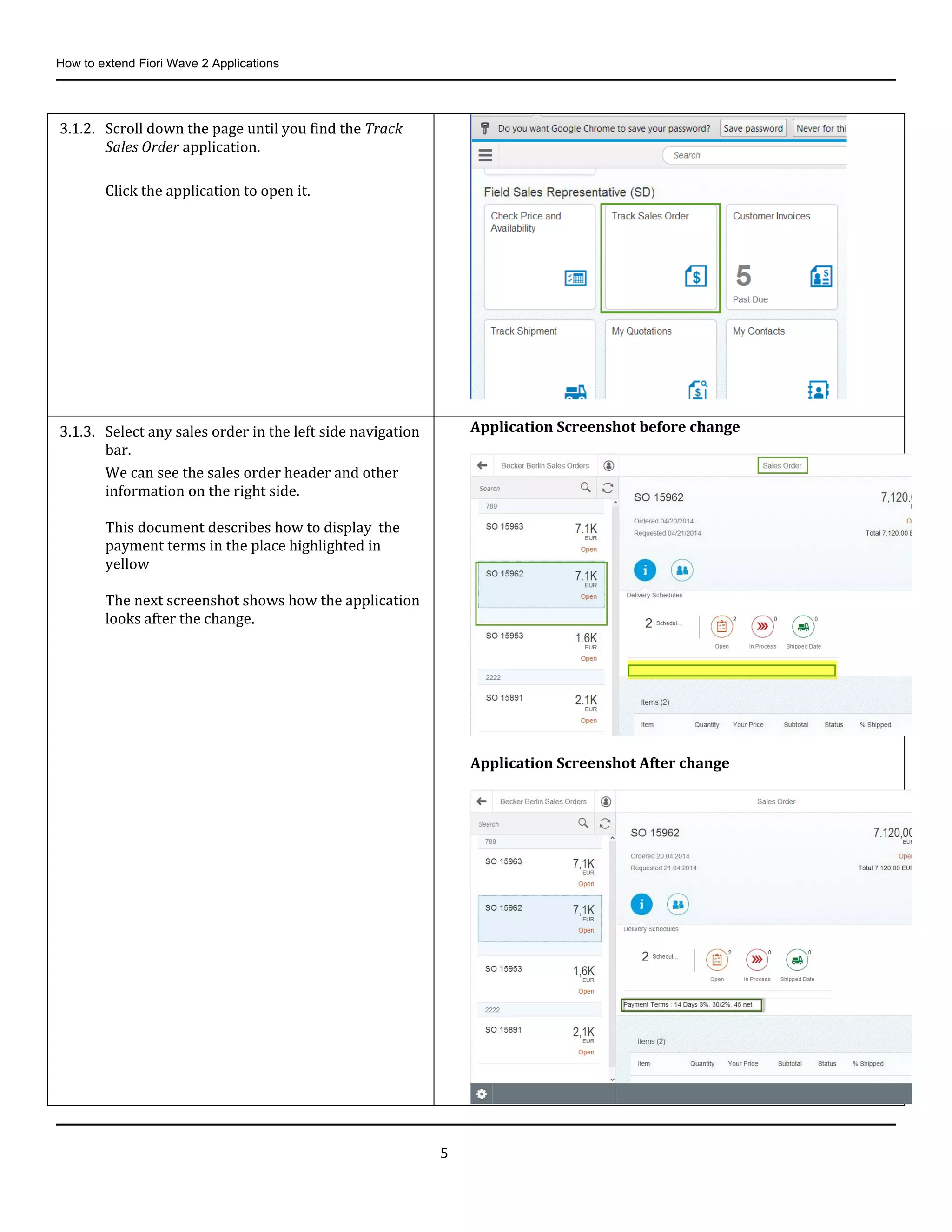 How to extend Fiori Wave 2 Applications
5
3.1.2. Scroll down the page until you find the Track
Sales Order application.
Click the application to open it.
3.1.3. Select any sales order in the left side navigation
bar.
We can see the sales order header and other
information on the right side.
This document describes how to display the
payment terms in the place highlighted in
yellow
The next screenshot shows how the application
looks after the change.
Application Screenshot before change
Application Screenshot After change
 
